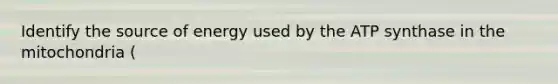 Identify the source of energy used by the ATP synthase in the mitochondria (