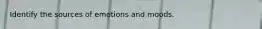 Identify the sources of emotions and moods.