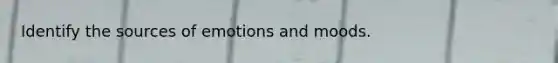 Identify the sources of emotions and moods.