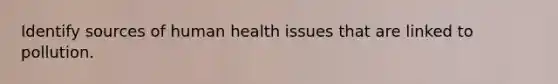 Identify sources of human health issues that are linked to pollution.