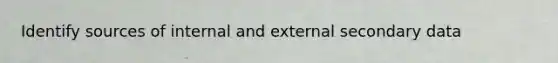 Identify sources of internal and external secondary data