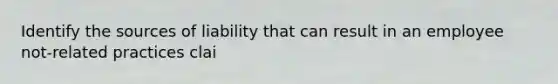 Identify the sources of liability that can result in an employee not-related practices clai