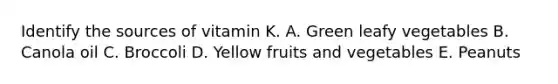 Identify the sources of vitamin K. A. Green leafy vegetables B. Canola oil C. Broccoli D. Yellow fruits and vegetables E. Peanuts