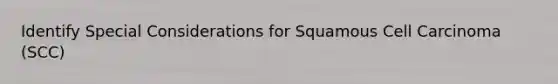 Identify Special Considerations for Squamous Cell Carcinoma (SCC)