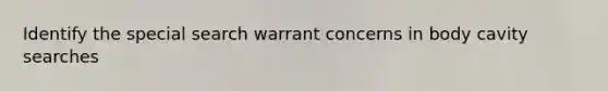 Identify the special search warrant concerns in body cavity searches