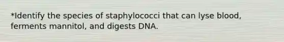 *Identify the species of staphylococci that can lyse blood, ferments mannitol, and digests DNA.