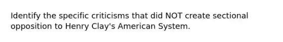 Identify the specific criticisms that did NOT create sectional opposition to Henry Clay's American System.