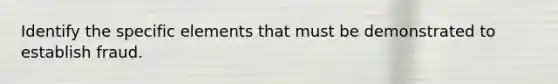 Identify the specific elements that must be demonstrated to establish fraud.