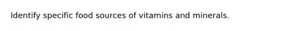 Identify specific food sources of vitamins and minerals.