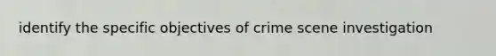 identify the specific objectives of crime scene investigation