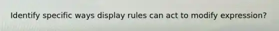 Identify specific ways display rules can act to modify expression?