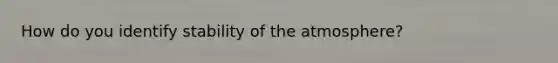 How do you identify stability of the atmosphere?