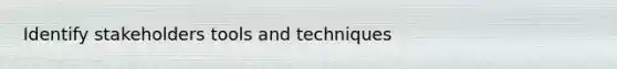 Identify stakeholders tools and techniques