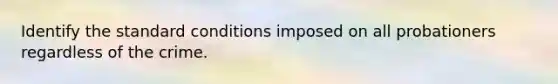 Identify the standard conditions imposed on all probationers regardless of the crime.