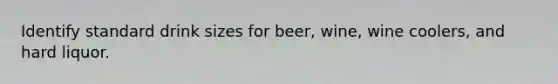 Identify standard drink sizes for beer, wine, wine coolers, and hard liquor.