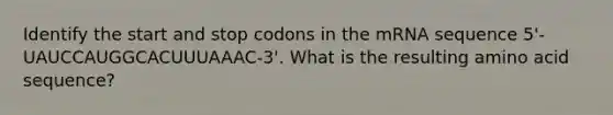 Identify the start and stop codons in the mRNA sequence 5'-UAUCCAUGGCACUUUAAAC-3'. What is the resulting amino acid sequence?