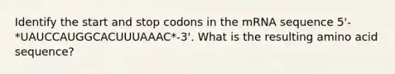 Identify the start and stop codons in the mRNA sequence 5'-*UAUCCAUGGCACUUUAAAC*-3'. What is the resulting amino acid sequence?