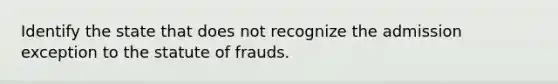 Identify the state that does not recognize the admission exception to the statute of frauds.