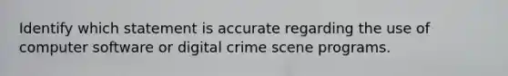 Identify which statement is accurate regarding the use of computer software or digital crime scene programs.