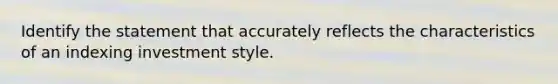 Identify the statement that accurately reflects the characteristics of an indexing investment style.