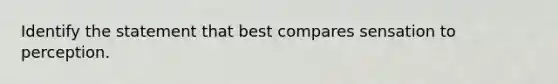 Identify the statement that best compares sensation to perception.