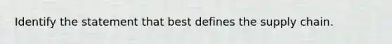 Identify the statement that best defines the supply chain.