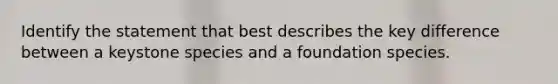 Identify the statement that best describes the key difference between a keystone species and a foundation species.