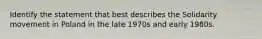 Identify the statement that best describes the Solidarity movement in Poland in the late 1970s and early 1980s.