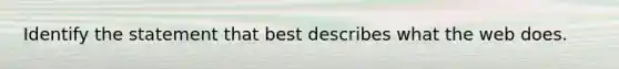 Identify the statement that best describes what the web does.