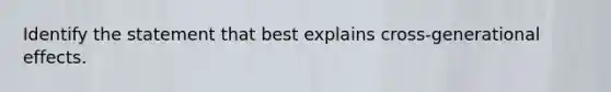 Identify the statement that best explains cross-generational effects.