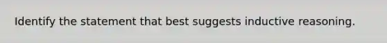 Identify the statement that best suggests inductive reasoning.