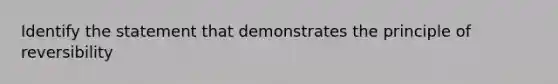 Identify the statement that demonstrates the principle of reversibility