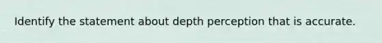 Identify the statement about depth perception that is accurate.