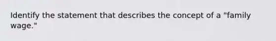 Identify the statement that describes the concept of a "family wage."