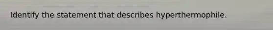 Identify the statement that describes hyperthermophile.