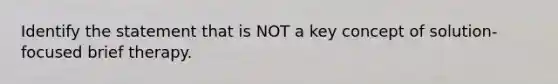 Identify the statement that is NOT a key concept of solution-focused brief therapy.