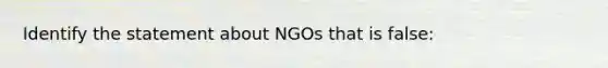 Identify the statement about NGOs that is false: