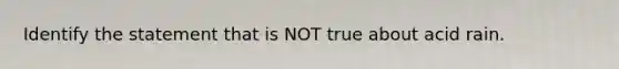 Identify the statement that is NOT true about acid rain.