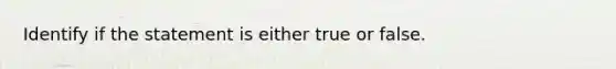 Identify if the statement is either true or false.