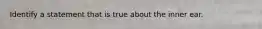 Identify a statement that is true about the inner ear.