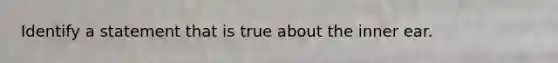 Identify a statement that is true about the inner ear.