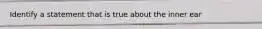 Identify a statement that is true about the inner ear
