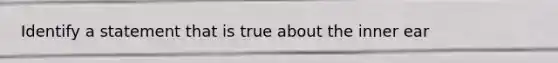 Identify a statement that is true about the inner ear