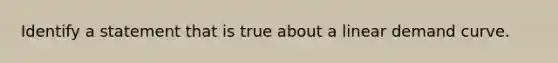 Identify a statement that is true about a linear demand curve.
