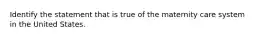 Identify the statement that is true of the maternity care system in the United States.