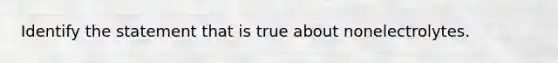 Identify the statement that is true about nonelectrolytes.