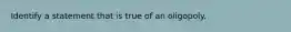 Identify a statement that is true of an oligopoly.