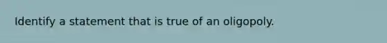 Identify a statement that is true of an oligopoly.