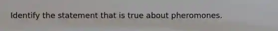 Identify the statement that is true about pheromones.