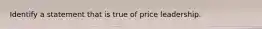 Identify a statement that is true of price leadership.